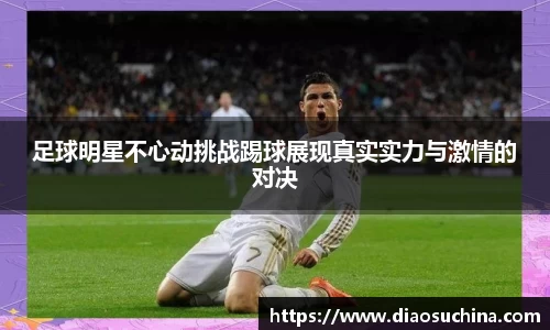 足球明星不心动挑战踢球展现真实实力与激情的对决